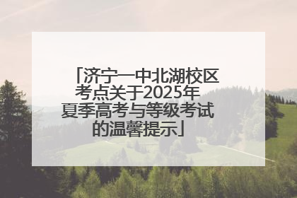 济宁一中北湖校区考点关于2025年夏季高考与等级考试的温馨提示