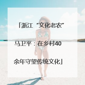 浙江“文化老农”马卫平：在乡村40余年守望传统文化