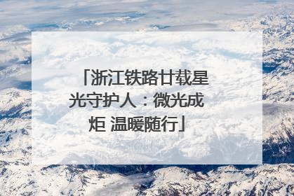 浙江铁路廿载星光守护人：微光成炬 温暖随行