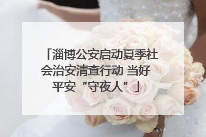淄博公安启动夏季社会治安清查行动 当好平安“守夜人”