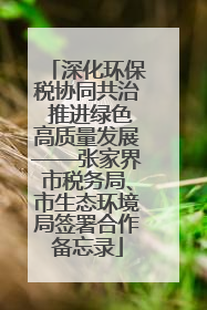 深化环保税协同共治 推进绿色高质量发展——张家界市税务局、市生态环境局签署合作备忘录