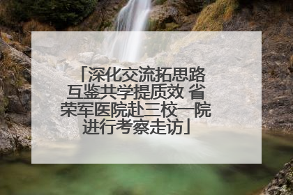 深化交流拓思路 互鉴共学提质效 省荣军医院赴三校一院进行考察走访