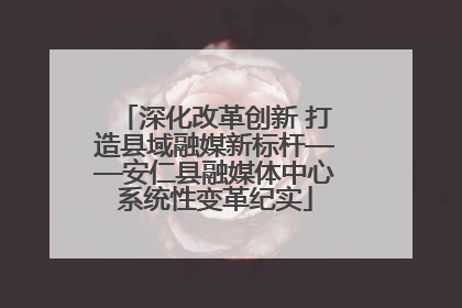 深化改革创新 打造县域融媒新标杆——安仁县融媒体中心系统性变革纪实