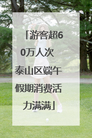 游客超60万人次 泰山区端午假期消费活力满满