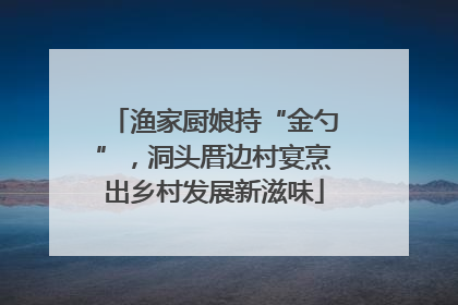 渔家厨娘持“金勺”，洞头厝边村宴烹出乡村发展新滋味