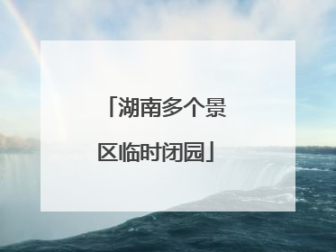 湖南多个景区临时闭园
