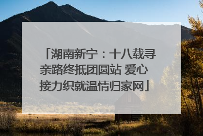 湖南新宁：十八载寻亲路终抵团圆站 爱心接力织就温情归家网