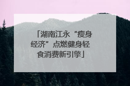 湖南江永“瘦身经济”点燃健身轻食消费新引擎