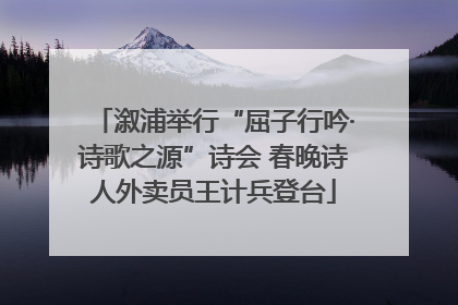 溆浦举行“屈子行吟·诗歌之源”诗会 春晚诗人外卖员王计兵登台