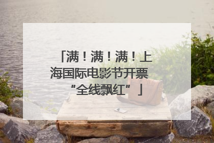 满！满！满！上海国际电影节开票“全线飘红”