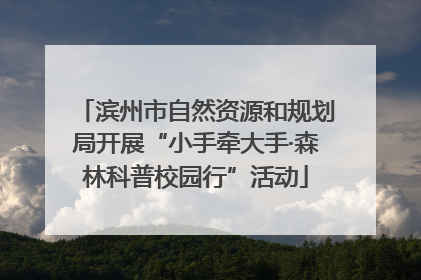 滨州市自然资源和规划局开展“小手牵大手·森林科普校园行”活动