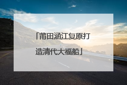 莆田涵江复原打造清代大福船