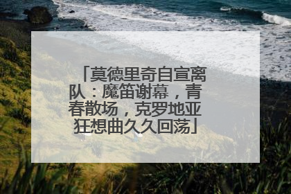 莫德里奇自宣离队：魔笛谢幕，青春散场，克罗地亚狂想曲久久回荡
