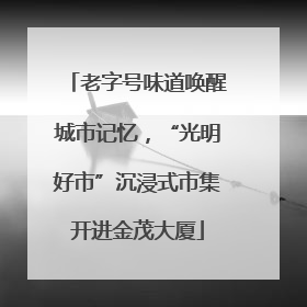 老字号味道唤醒城市记忆，“光明好市”沉浸式市集开进金茂大厦