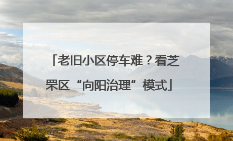 老旧小区停车难？看芝罘区“向阳治理”模式