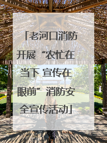 老河口消防开展“农忙在当下 宣传在眼前”消防安全宣传活动
