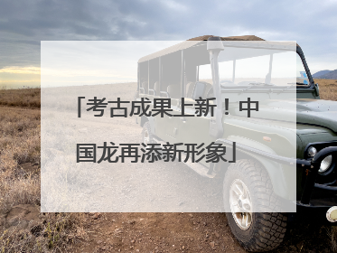 考古成果上新！中国龙再添新形象
