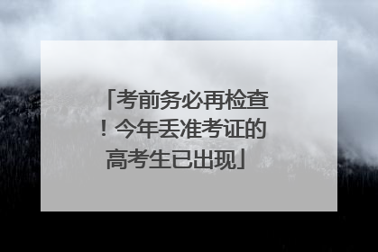 考前务必再检查！今年丢准考证的高考生已出现