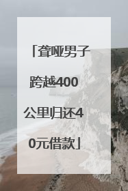 聋哑男子跨越400公里归还40元借款
