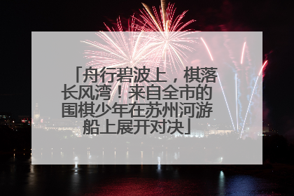 舟行碧波上，棋落长风湾！来自全市的围棋少年在苏州河游船上展开对决