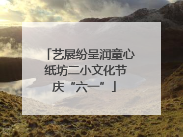 艺展纷呈润童心 纸坊二小文化节庆“六一”