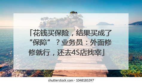花钱买保险，结果买成了“保障”？业务员：外面修修就行，还去4S店找宰