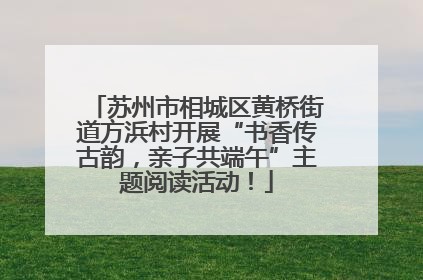 苏州市相城区黄桥街道方浜村开展“书香传古韵，亲子共端午”主题阅读活动！