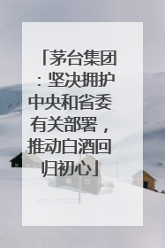 茅台集团：坚决拥护中央和省委有关部署，推动白酒回归初心