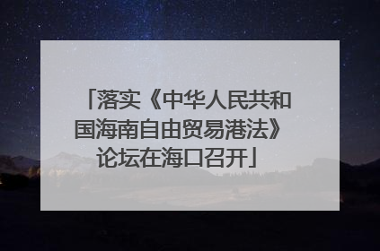 落实《中华人民共和国海南自由贸易港法》论坛在海口召开