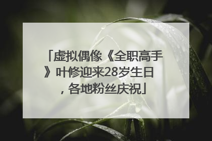 虚拟偶像《全职高手》叶修迎来28岁生日，各地粉丝庆祝