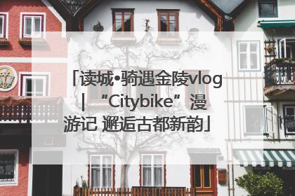 读城•骑遇金陵vlog｜“Citybike”漫游记 邂逅古都新韵