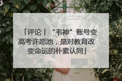 评论丨“韦神”账号变高考许愿池，是对教育改变命运的朴素认同