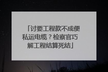 讨要工程款不成便私运电缆？检察官巧解工程结算死结