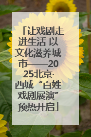 让戏剧走进生活 以文化滋养城市——2025北京·西城“百姓戏剧展演”预热开启
