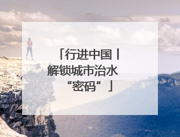 行进中国丨解锁城市治水“密码”