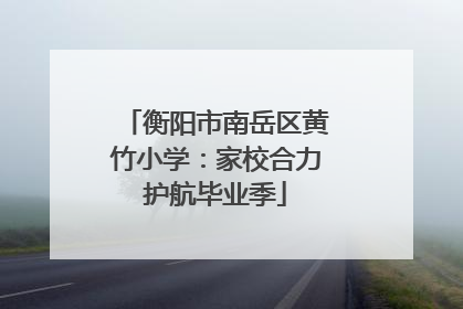 衡阳市南岳区黄竹小学：家校合力护航毕业季