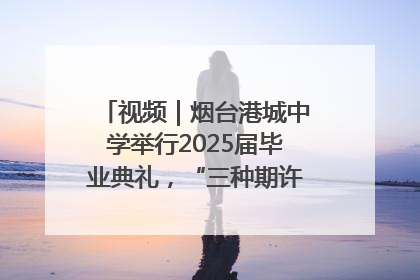 视频｜烟台港城中学举行2025届毕业典礼，“三种期许”照亮青春征途
