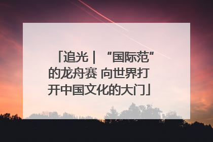 追光｜“国际范”的龙舟赛 向世界打开中国文化的大门