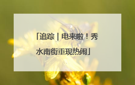 追踪｜电来啦！秀水南街重现热闹