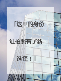 这里的身份证拍照有了新选择！