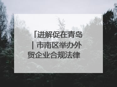 进解促在青岛｜市南区举办外贸企业合规法律服务活动