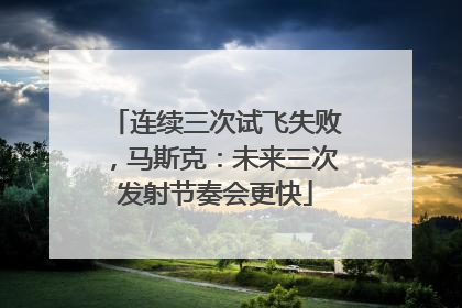 连续三次试飞失败，马斯克：未来三次发射节奏会更快