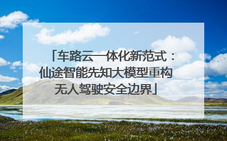 车路云一体化新范式：仙途智能先知大模型重构无人驾驶安全边界