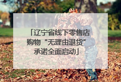 辽宁省线下零售店购物“无理由退货”承诺全面启动