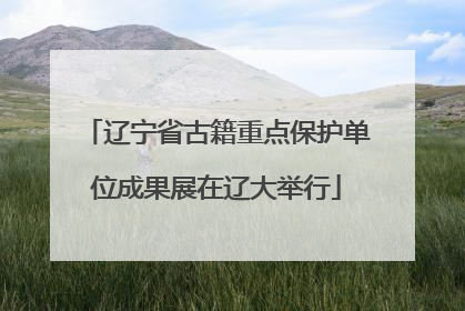 辽宁省古籍重点保护单位成果展在辽大举行