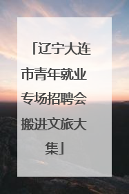 辽宁大连市青年就业专场招聘会搬进文旅大集