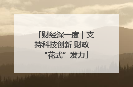 财经深一度｜支持科技创新 财政“花式”发力