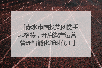 赤水市国投集团携手思格特，开启资产运营管理智能化新时代！