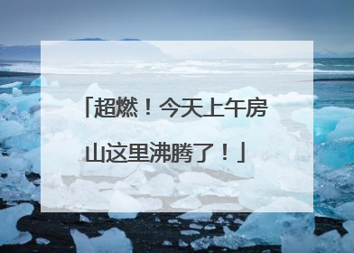 超燃！今天上午房山这里沸腾了！
