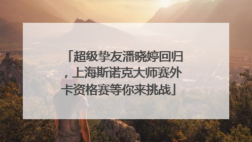 超级挚友潘晓婷回归，上海斯诺克大师赛外卡资格赛等你来挑战